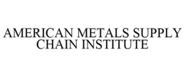 AMERICAN METALS SUPPLY CHAIN INSTITUTE trademark