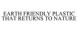 EARTH FRIENDLY PLASTIC THAT RETURNS TO NATURE trademark