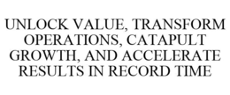 UNLOCK VALUE, TRANSFORM OPERATIONS, CATAPULT GROWTH, AND ACCELERATE RESULTS IN RECORD TIME trademark