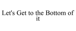LET'S GET TO THE BOTTOM OF IT trademark