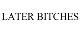 LATER BITCHES trademark