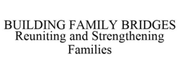 BUILDING FAMILY BRIDGES REUNITING AND STRENGTHENING FAMILIES trademark