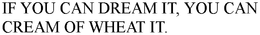 IF YOU CAN DREAM IT, YOU CAN CREAM OF WHEAT IT. trademark