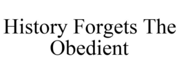 HISTORY FORGETS THE OBEDIENT trademark