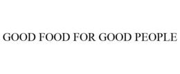 GOOD FOOD FOR GOOD PEOPLE trademark