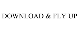 DOWNLOAD & FLY UP trademark