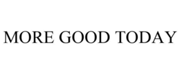 MORE GOOD TODAY trademark