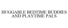 HUGGABLE BEDTIME BUDDIES AND PLAYTIME PALS trademark