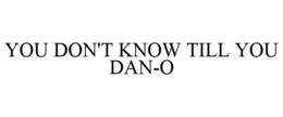 YOU DON'T KNOW TILL YOU DAN-O trademark