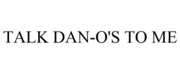 TALK DAN-O'S TO ME trademark