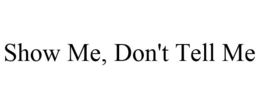 SHOW ME, DON'T TELL ME trademark