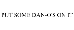 PUT SOME DAN-O'S ON IT trademark