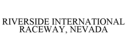 RIVERSIDE INTERNATIONAL RACEWAY, NEVADA trademark