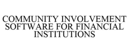COMMUNITY INVOLVEMENT SOFTWARE FOR FINANCIAL INSTITUTIONS trademark