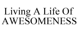 LIVING A LIFE OF AWESOMENESS trademark