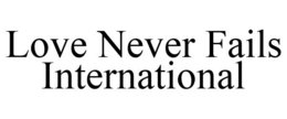 LOVE NEVER FAILS INTERNATIONAL trademark