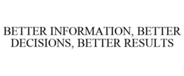 BETTER INFORMATION, BETTER DECISIONS, BETTER RESULTS trademark