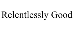 RELENTLESSLY GOOD trademark