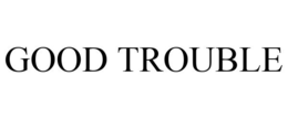 GOOD TROUBLE trademark