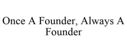 ONCE A FOUNDER, ALWAYS A FOUNDER trademark