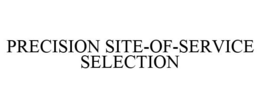 PRECISION SITE-OF-SERVICE SELECTION trademark