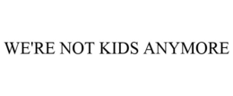 WE'RE NOT KIDS ANYMORE trademark