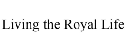 LIVING THE ROYAL LIFE trademark