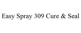 EASY SPRAY 309 CURE & SEAL trademark