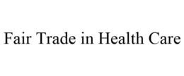 FAIR TRADE IN HEALTH CARE trademark