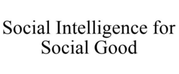 SOCIAL INTELLIGENCE FOR SOCIAL GOOD trademark