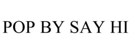 POP BY SAY HI trademark