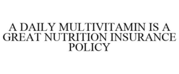 A DAILY MULTIVITAMIN IS A GREAT NUTRITION INSURANCE POLICY trademark
