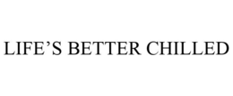 LIFE'S BETTER CHILLED trademark