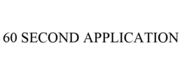 60 SECOND APPLICATION trademark