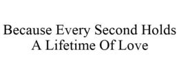 BECAUSE EVERY SECOND HOLDS A LIFETIME OF LOVE trademark