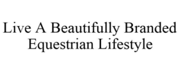 LIVE A BEAUTIFULLY BRANDED EQUESTRIAN LIFESTYLE trademark