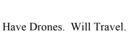 HAVE DRONES. WILL TRAVEL. trademark