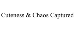 CUTENESS & CHAOS CAPTURED trademark