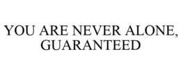 YOU ARE NEVER ALONE, GUARANTEED trademark