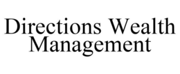 DIRECTIONS WEALTH MANAGEMENT trademark