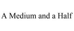 A MEDIUM AND A HALF trademark