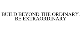 BUILD BEYOND THE ORDINARY. BE EXTRAORDINARY trademark