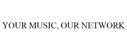YOUR MUSIC, OUR NETWORK trademark