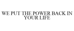 WE PUT THE POWER BACK IN YOUR LIFE trademark