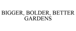 BIGGER, BOLDER, BETTER GARDENS trademark