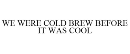 WE WERE COLD BREW BEFORE IT WAS COOL trademark