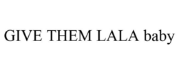 GIVE THEM LALA BABY trademark