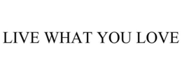 LIVE WHAT YOU LOVE trademark