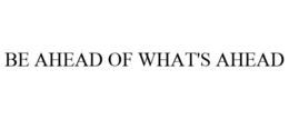 BE AHEAD OF WHAT'S AHEAD trademark