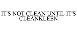IT'S NOT CLEAN UNTIL IT'S CLEANKLEEN trademark
